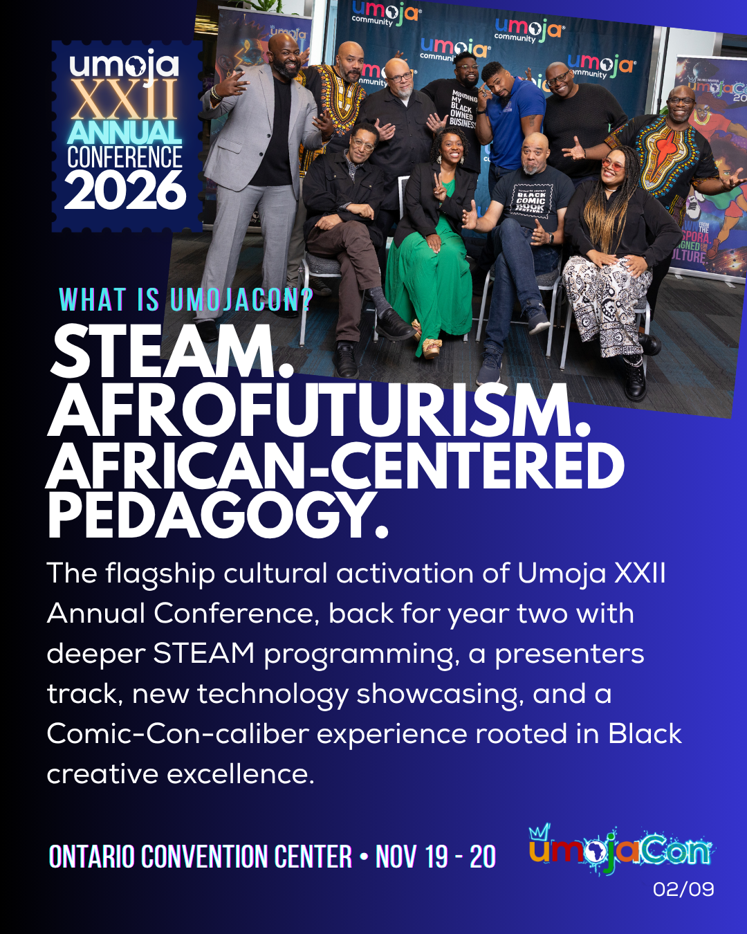 What is UmojaCon? STEAM, Afrofuturism, and African-centered pedagogy. The flagship cultural activation of Umoja XXII, back for year two. Ontario Convention Center, November 19 to 20.